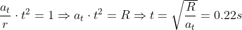 \frac{a_{t}}r{}\cdot t^{2}=1\Rightarrow a_{t}\cdot t^{2}=R\Rightarrow t=\sqrt{\frac{R}{a_{t}}}=0.22s